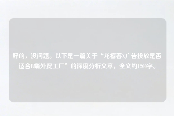 好的，没问题。以下是一篇关于“龙禧客X广告投放是否适合B端外贸工厂”的深度分析文章，全文约1200字。