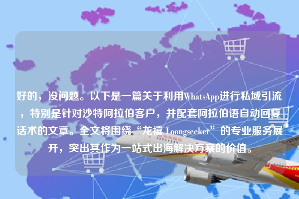 好的，没问题。以下是一篇关于利用WhatsApp进行私域引流，特别是针对沙特阿拉伯客户，并配套阿拉伯语自动回复话术的文章。全文将围绕“龙禧 Loongseeker”的专业服务展开，突出其作为一站式出海解决方案的价值。
