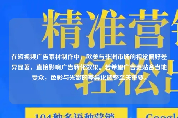 在短视频广告素材制作中，欧美与非洲市场的视觉偏好差异显著，直接影响广告转化效果。若希望广告更贴合当地受众，色彩与光影的差异化调整至关重要。