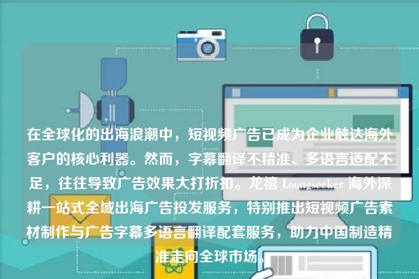 在全球化的出海浪潮中,短视频广告已成为企业触达海外客户的核心利器。然而,字幕翻译不精准、多语言适配不足,往往导致广告效果大打折扣。龙禧 Loongseeker 海外深耕一站式全域出海广告投发服务,特别推出短视频广告素材制作与广告字幕多语言翻译配套服务,助力中国制造精准走向全球市场。
