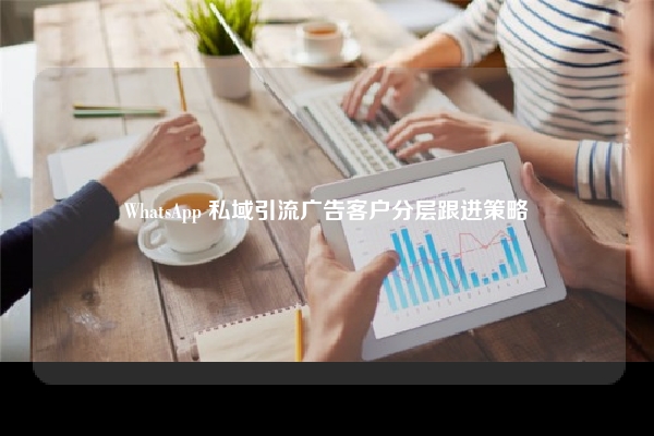 WhatsApp 私域引流广告客户分层跟进策略