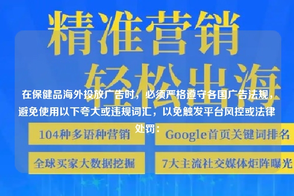在保健品海外投放广告时,必须严格遵守各国广告法规,避免使用以下夸大或违规词汇,以免触发平台风控或法律处罚: