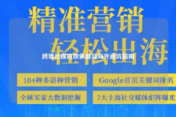 跨境社媒投放保健品海外避坑指南