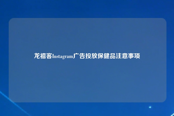 龙禧客Instagram广告投放保健品注意事项