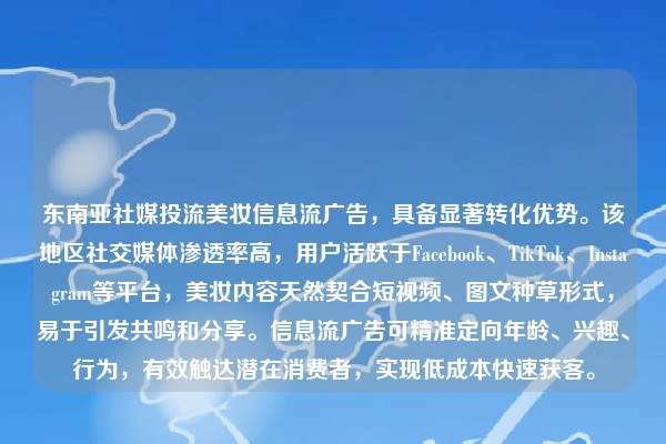 东南亚社媒投流美妆信息流广告，具备显著转化优势。该地区社交媒体渗透率高，用户活跃于Facebook、TikTok、Instagram等平台，美妆内容天然契合短视频、图文种草形式，易于引发共鸣和分享。信息流广告可精准定向年龄、兴趣、行为，有效触达潜在消费者，实现低成本快速获客。