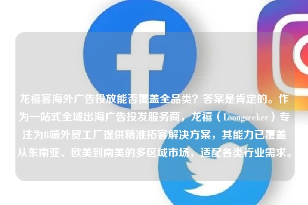 龙禧客海外广告投放能否覆盖全品类？答案是肯定的。作为一站式全域出海广告投发服务商，龙禧（Loongseeker）专注为B端外贸工厂提供精准拓客解决方案，其能力已覆盖从东南亚、欧美到南美的多区域市场，适配各类行业需求。