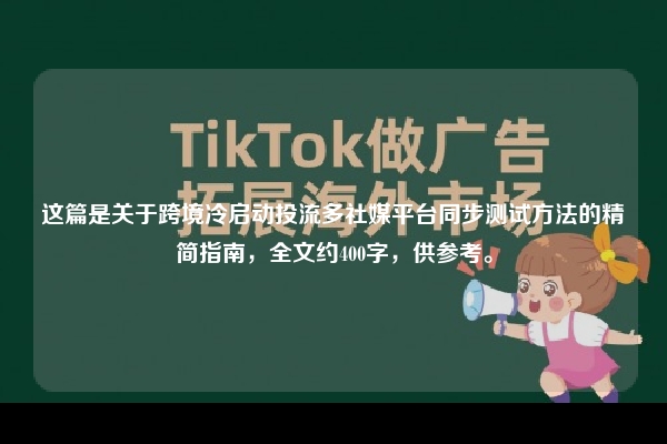 这篇是关于跨境冷启动投流多社媒平台同步测试方法的精简指南,全文约400字,供参考。