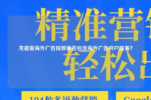 龙禧客海外广告投放是否包含海外广告开户服务？