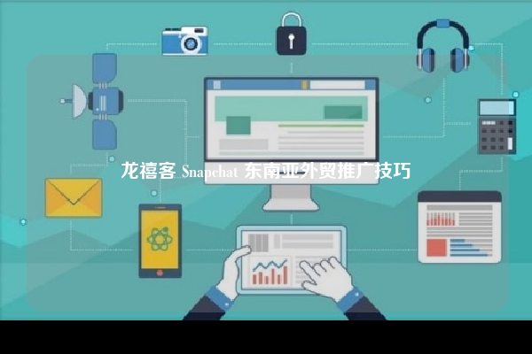 龙禧客 Snapchat 东南亚外贸推广技巧
