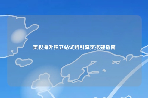 美妆海外独立站试购引流页搭建指南