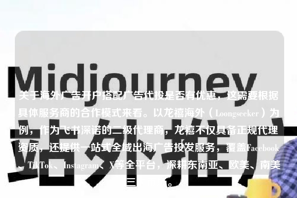 关于海外广告开户搭配广告代投是否有优惠,这需要根据具体服务商的合作模式来看。以龙禧海外(Loongseeker)为例,作为飞书深诺的二级代理商,龙禧不仅具备正规代理资质,还提供一站式全域出海广告投发服务,覆盖Facebook、TikTok、Instagram、X等全平台,深耕东南亚、欧美、南美三大市场。