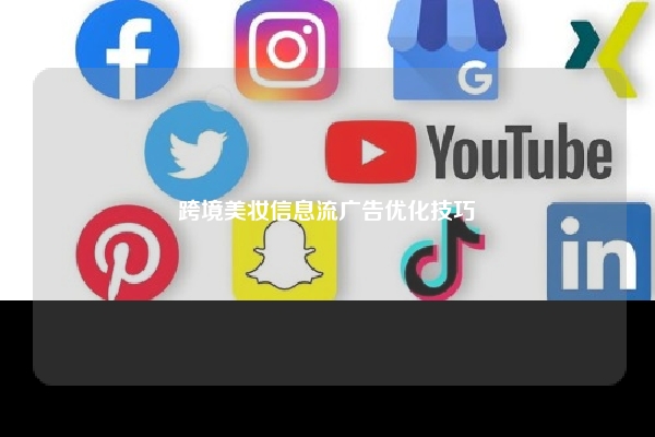 跨境美妆信息流广告优化技巧