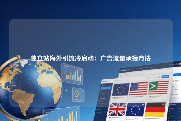 独立站海外引流冷启动：广告流量承接方法