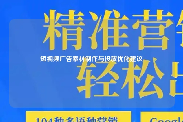 短视频广告素材制作与投放优化建议