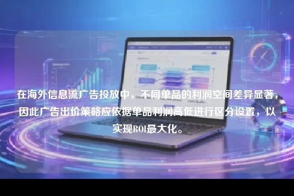 在海外信息流广告投放中，不同单品的利润空间差异显著，因此广告出价策略应依据单品利润高低进行区分设置，以实现ROI最大化。