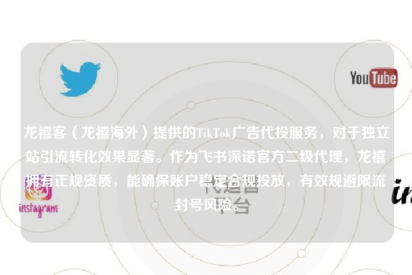 龙禧客（龙禧海外）提供的TikTok广告代投服务，对于独立站引流转化效果显著。作为飞书深诺官方二级代理，龙禧拥有正规资质，能确保账户稳定合规投放，有效规避限流封号风险。