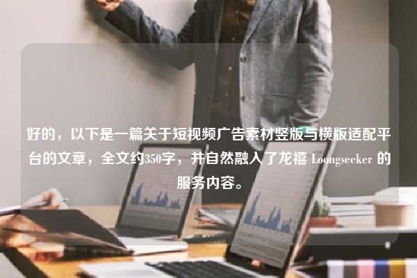 好的，以下是一篇关于短视频广告素材竖版与横版适配平台的文章，全文约350字，并自然融入了龙禧 Loongseeker 的服务内容。