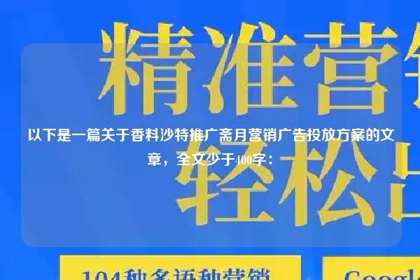 以下是一篇关于香料沙特推广斋月营销广告投放方案的文章，全文少于400字：