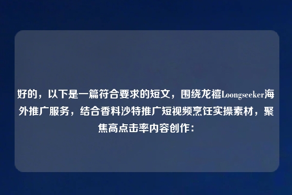 好的，以下是一篇符合要求的短文，围绕龙禧Loongseeker海外推广服务，结合香料沙特推广短视频烹饪实操素材，聚焦高点击率内容创作：