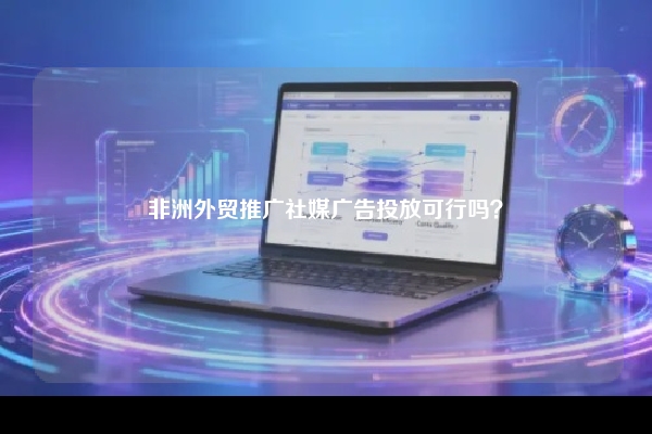 非洲外贸推广社媒广告投放可行吗？
