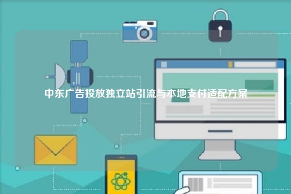 中东广告投放独立站引流与本地支付适配方案