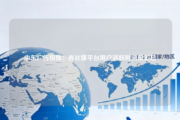 中东广告投放：各社媒平台用户活跃时间段汇总